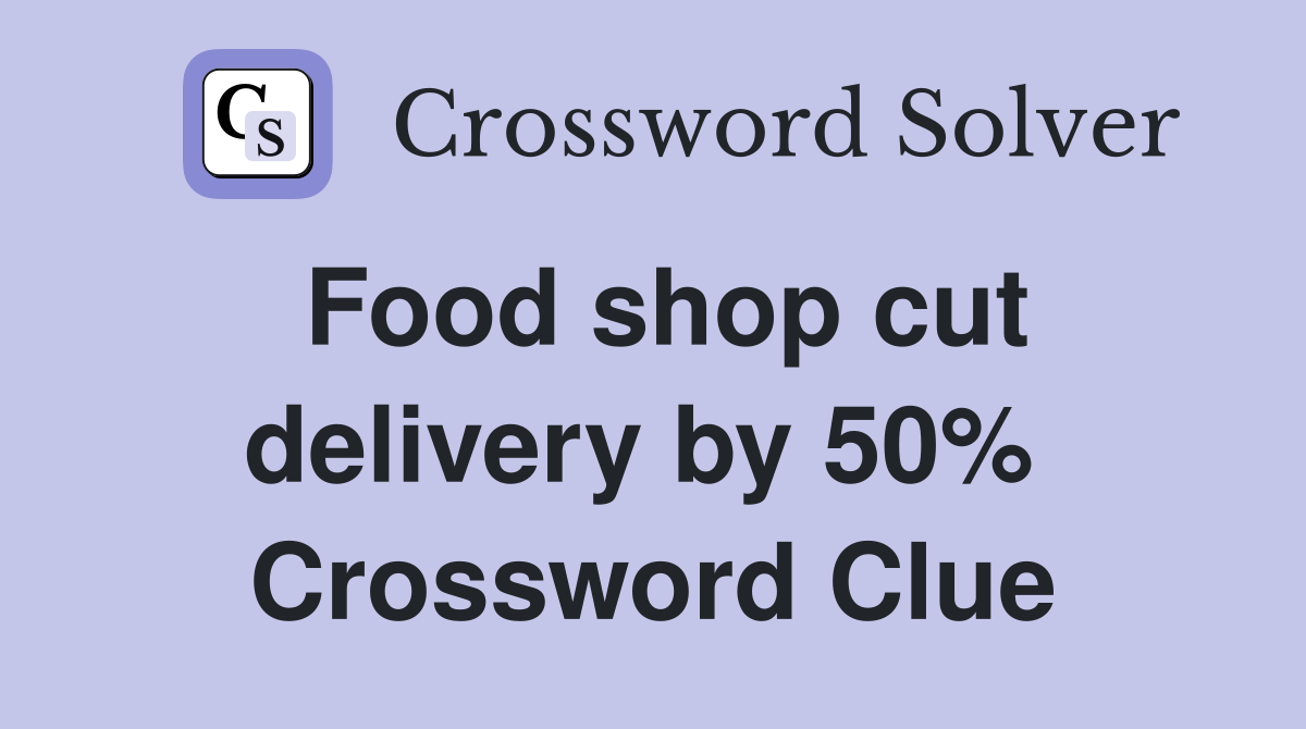 Food shop cut delivery by 50%  Crossword Clue