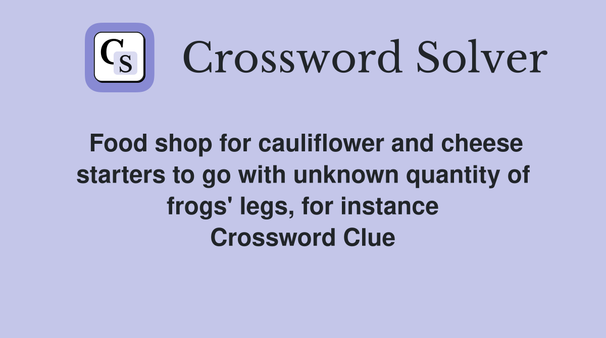 Food shop for cauliflower and cheese starters to go with unknown quantity of frogs' legs, for instance Crossword Clue