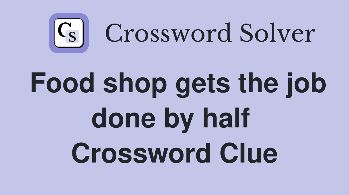 Food shop gets the job done by half  Crossword Clue