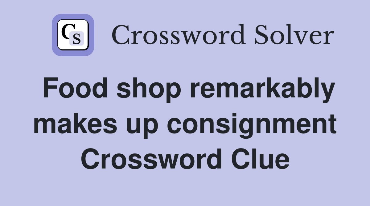 Food shop remarkably makes up consignment Crossword Clue
