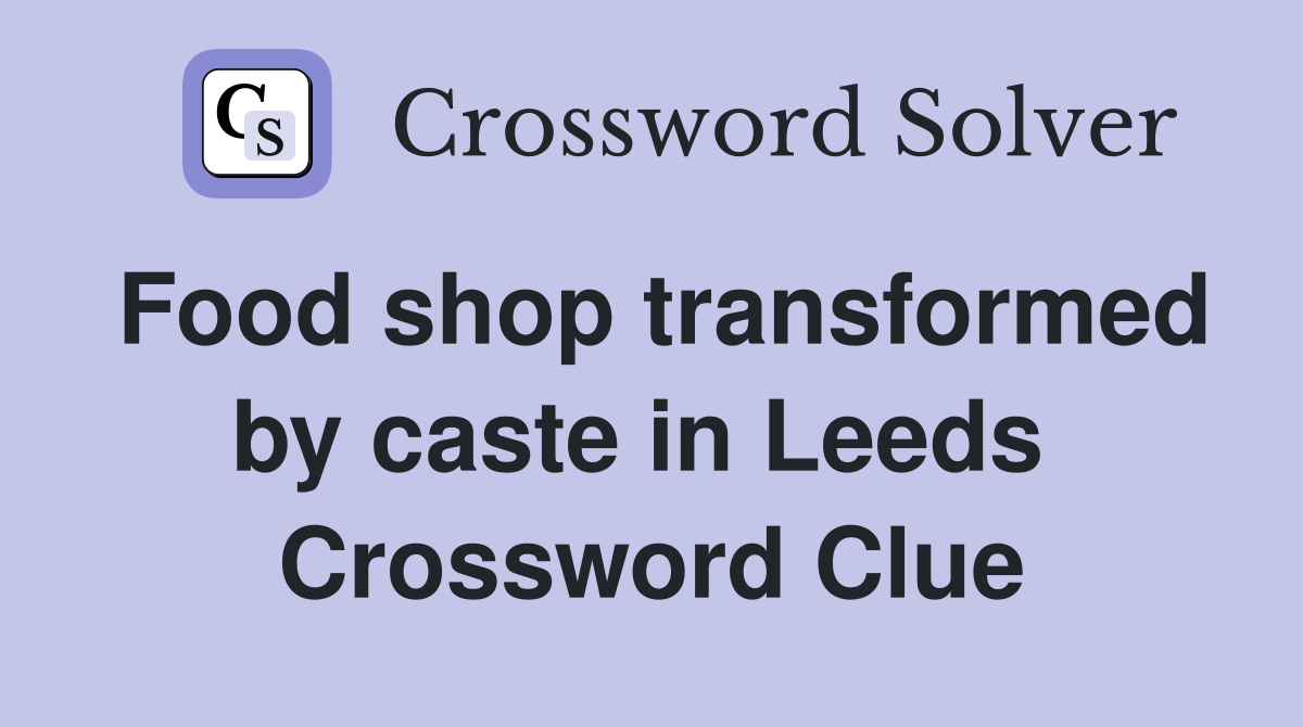 Food shop transformed by caste in Leeds  Crossword Clue