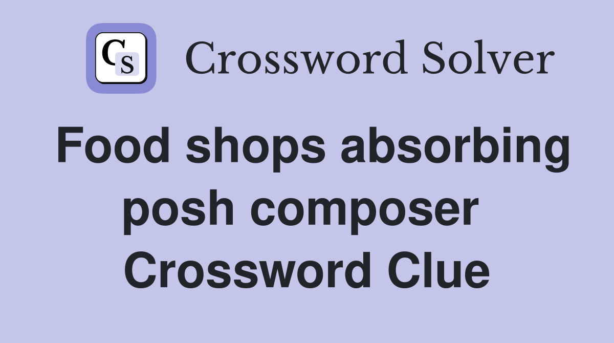 Food shops absorbing posh composer  Crossword Clue