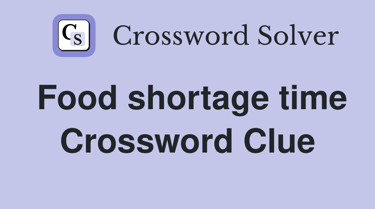 Food shortage time Crossword Clue