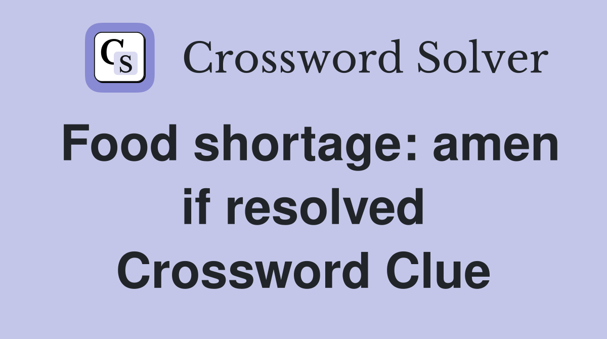 Food shortage: amen if resolved Crossword Clue