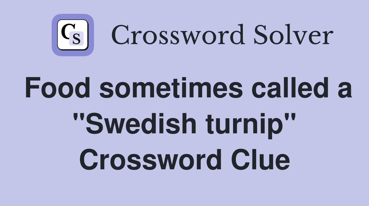 Food sometimes called a "Swedish turnip" Crossword Clue