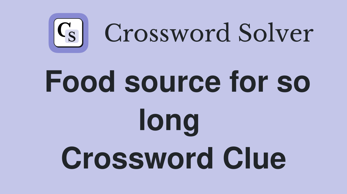 Food source for so long  Crossword Clue