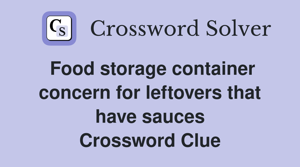 Food storage container concern for leftovers that have sauces Crossword Clue