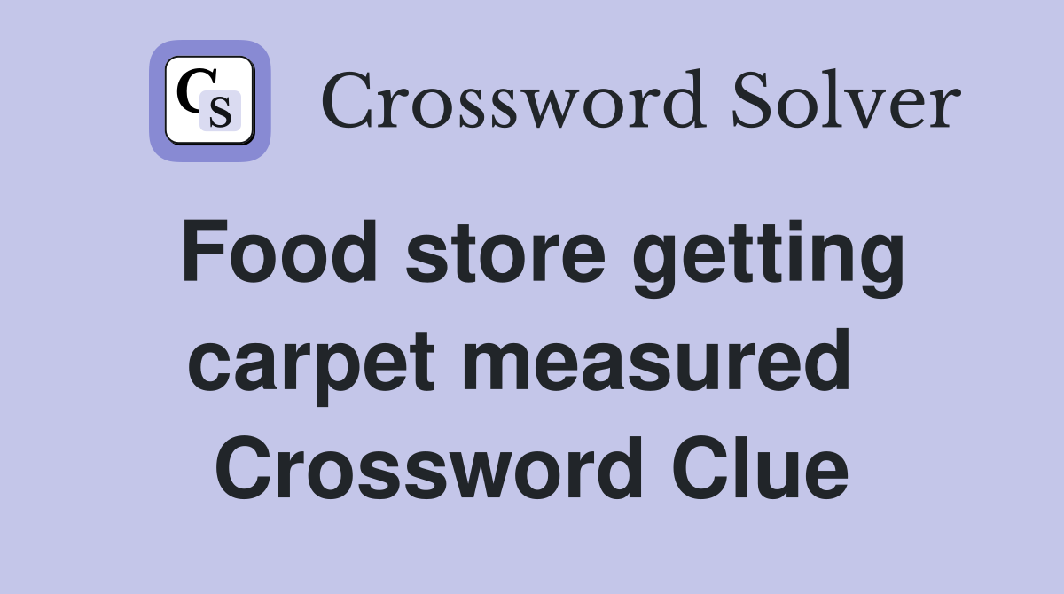 Food store getting carpet measured  Crossword Clue