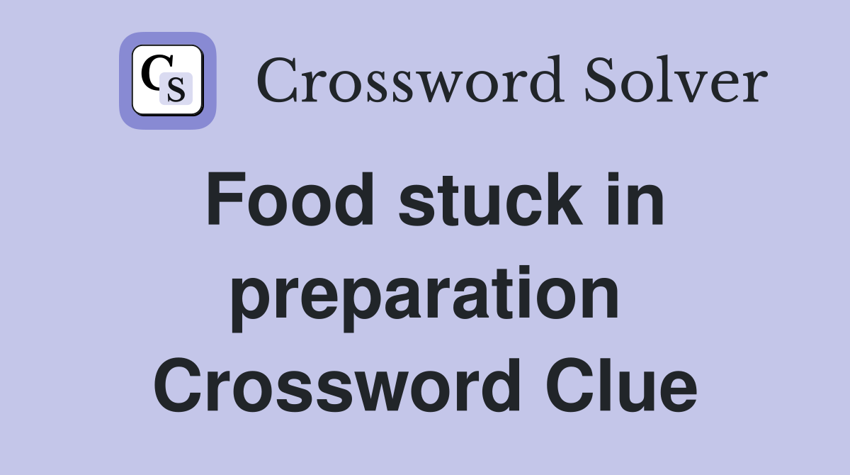 Food stuck in preparation Crossword Clue