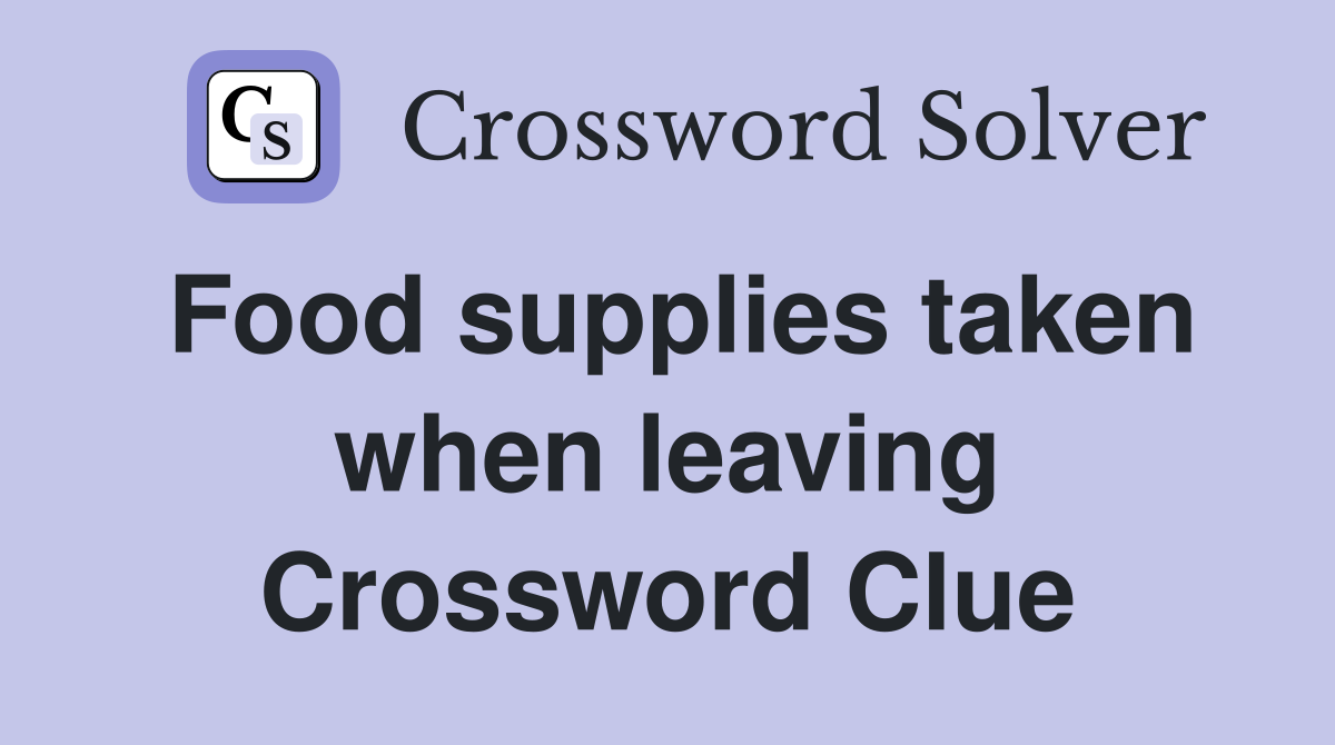 Food supplies taken when leaving Crossword Clue