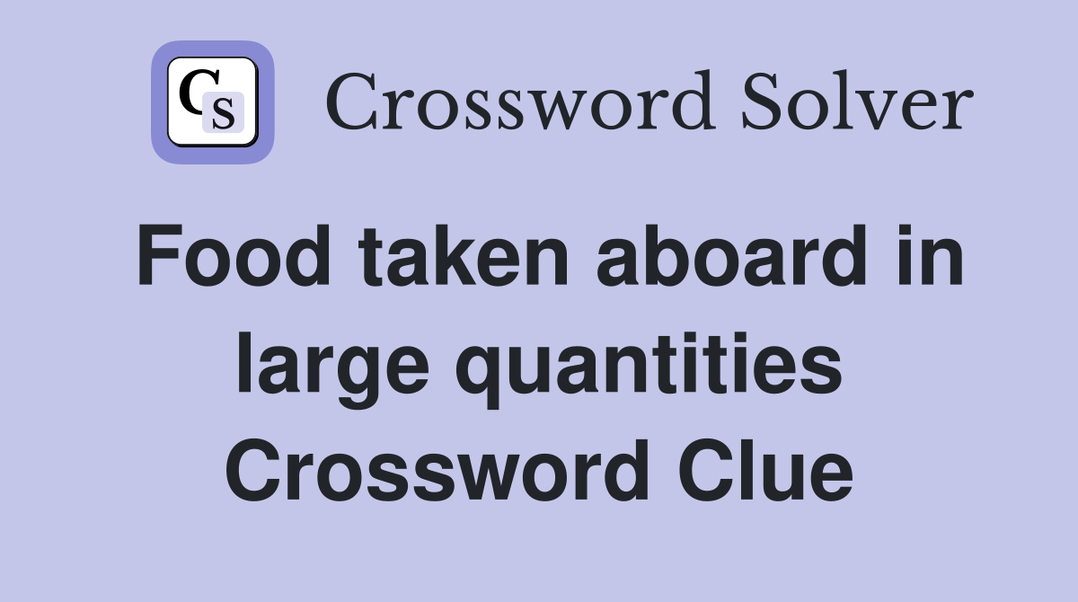 Food taken aboard in large quantities Crossword Clue