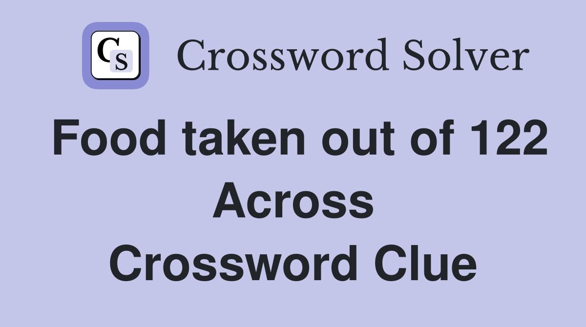 Food taken out of 122 Across Crossword Clue
