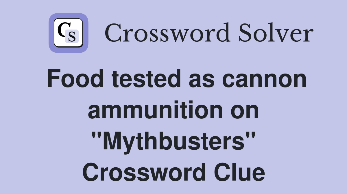 Food tested as cannon ammunition on "Mythbusters" Crossword Clue