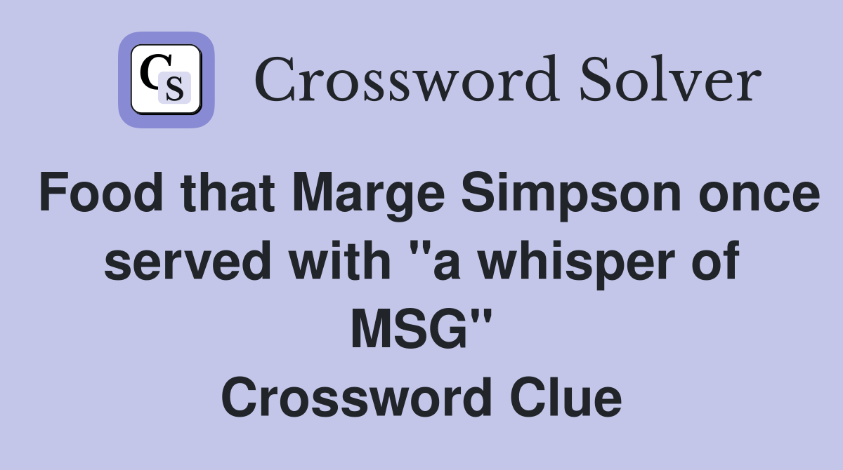 Food that Marge Simpson once served with "a whisper of MSG" Crossword Clue