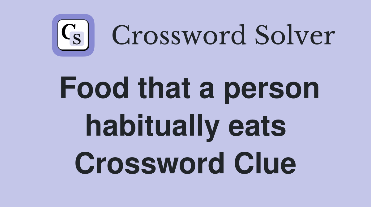 Food that a person habitually eats Crossword Clue