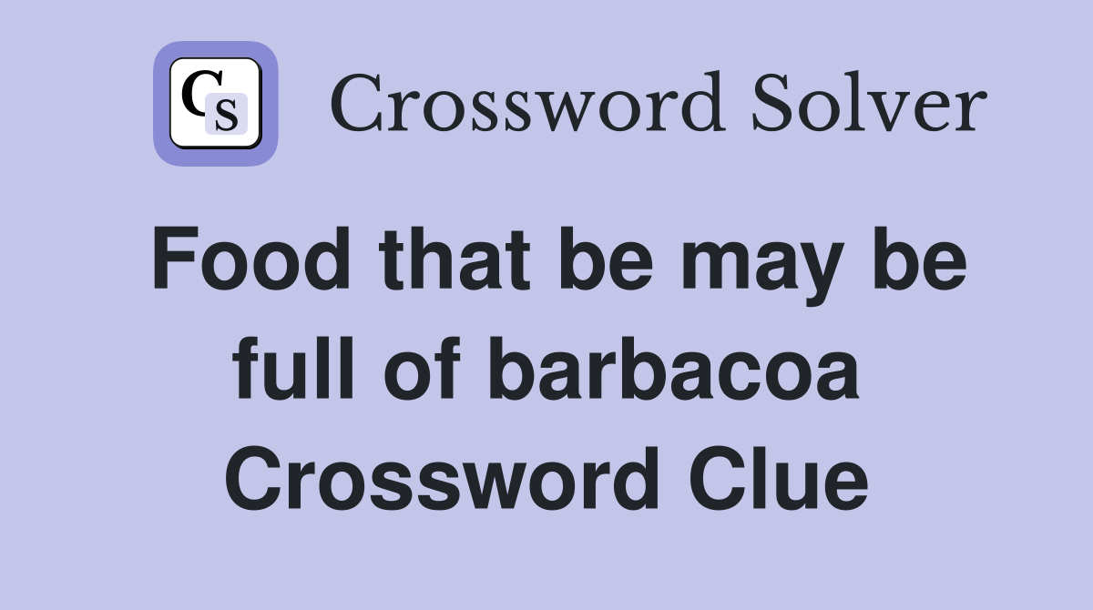 Food that be may be full of barbacoa Crossword Clue