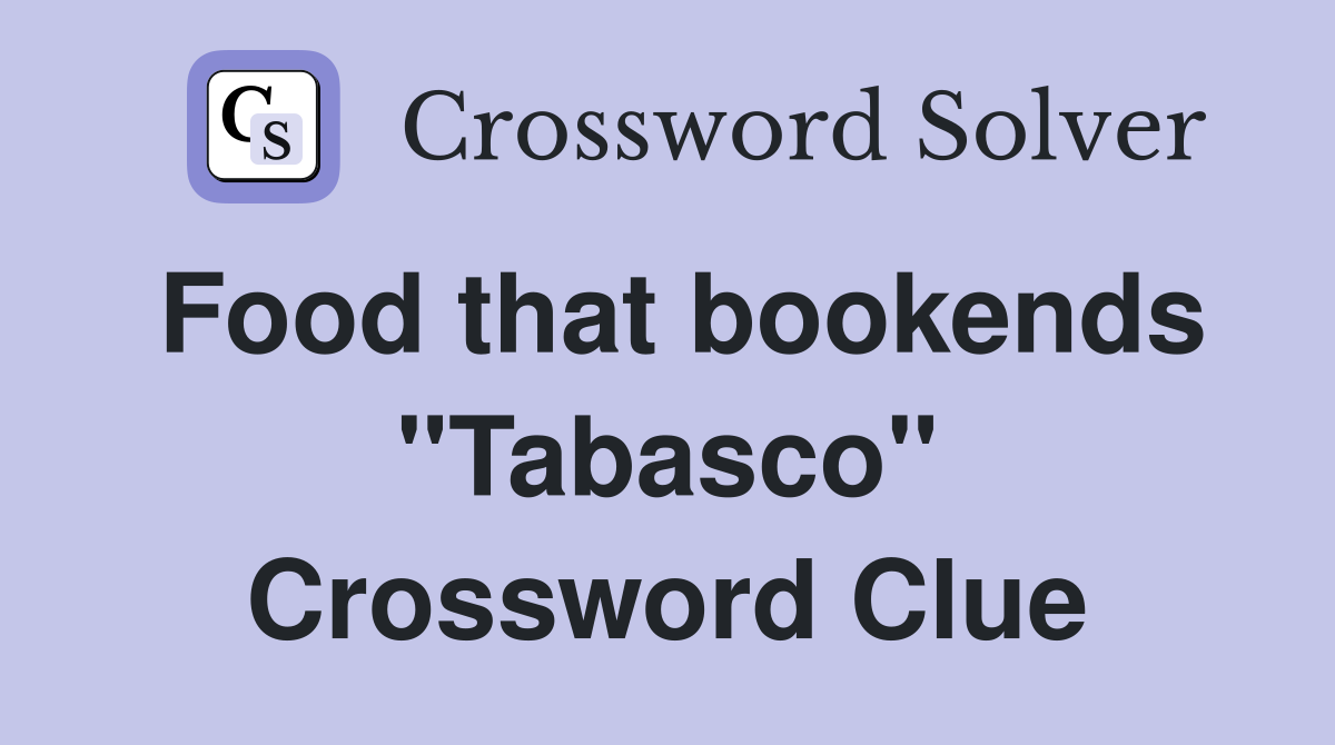 Food that bookends "Tabasco" Crossword Clue
