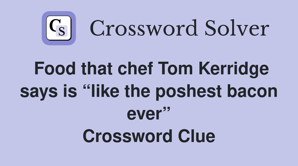 Food that chef Tom Kerridge says is “like the poshest bacon ever” Crossword Clue