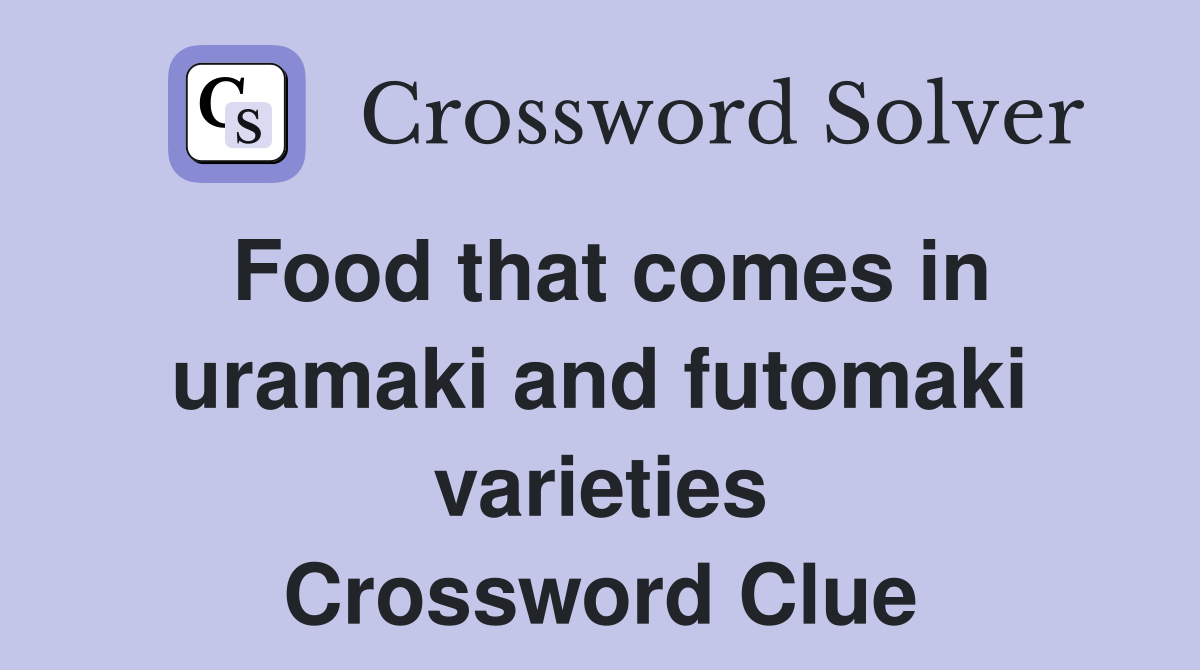 Food that comes in uramaki and futomaki varieties Crossword Clue