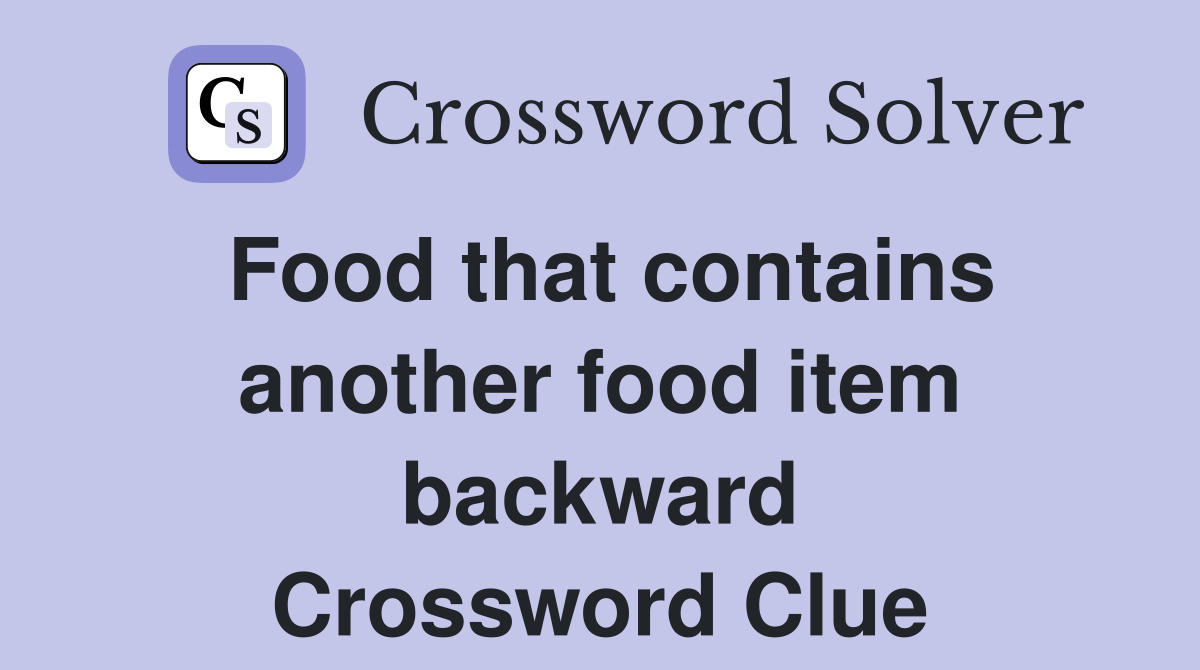 Food that contains another food item backward Crossword Clue