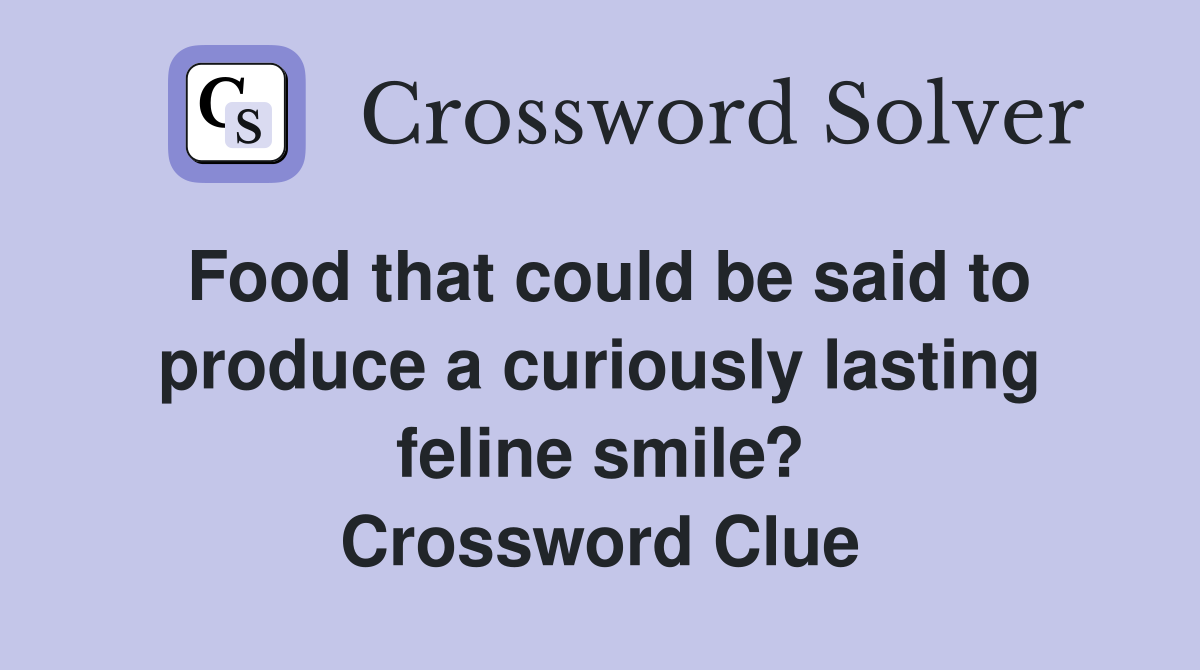 Food that could be said to produce a curiously lasting feline smile? Crossword Clue