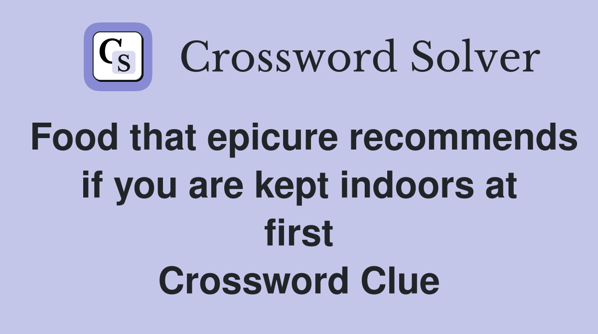 Food that epicure recommends if you are kept indoors at first Crossword Clue