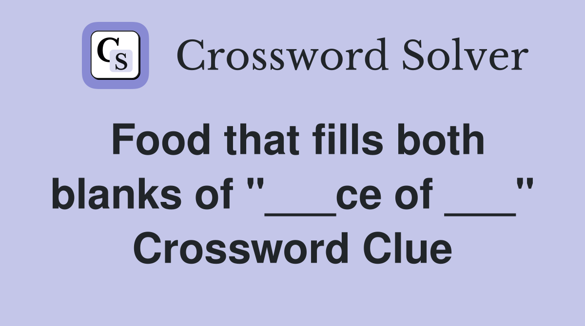 Food that fills both blanks of "___ce of ___" Crossword Clue