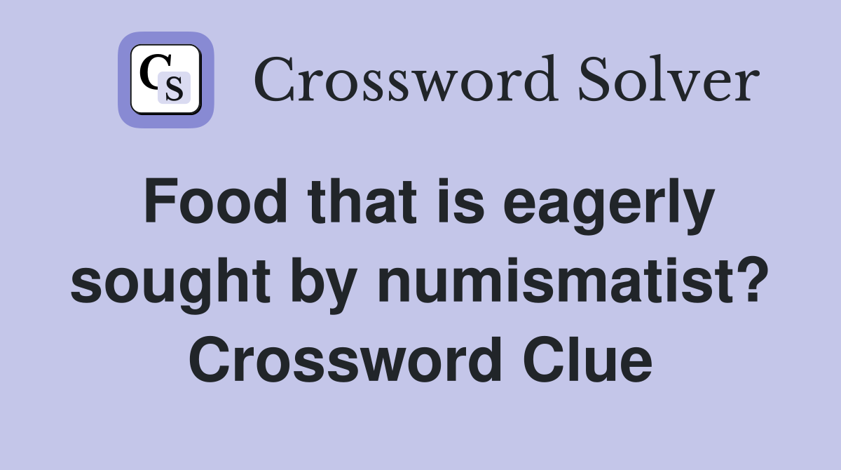 Food that is eagerly sought by numismatist? Crossword Clue