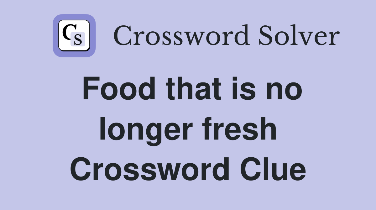 Food that is no longer fresh Crossword Clue
