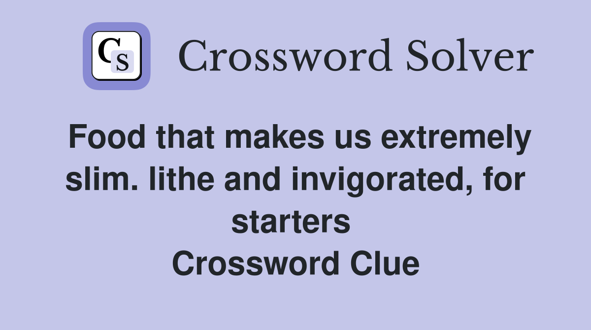 Food that makes us extremely slim. lithe and invigorated, for starters  Crossword Clue