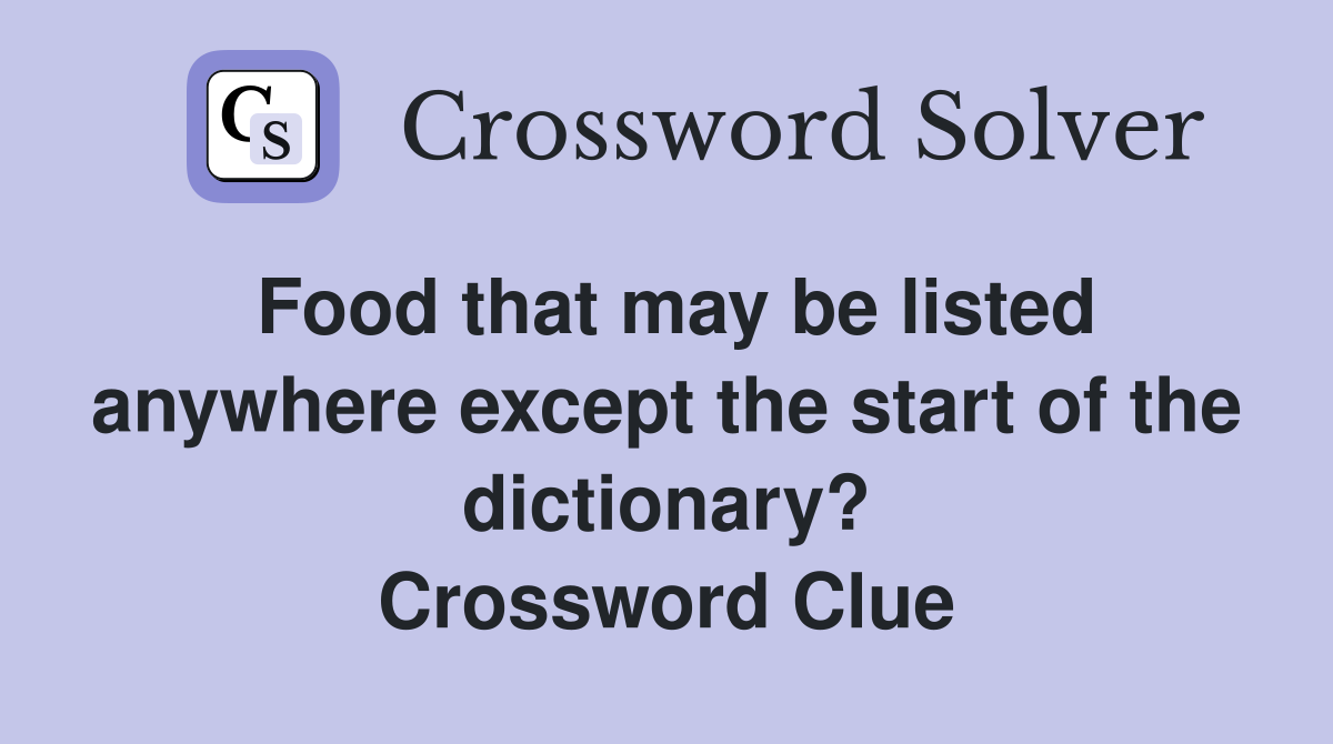 Food that may be listed anywhere except the start of the dictionary? Crossword Clue