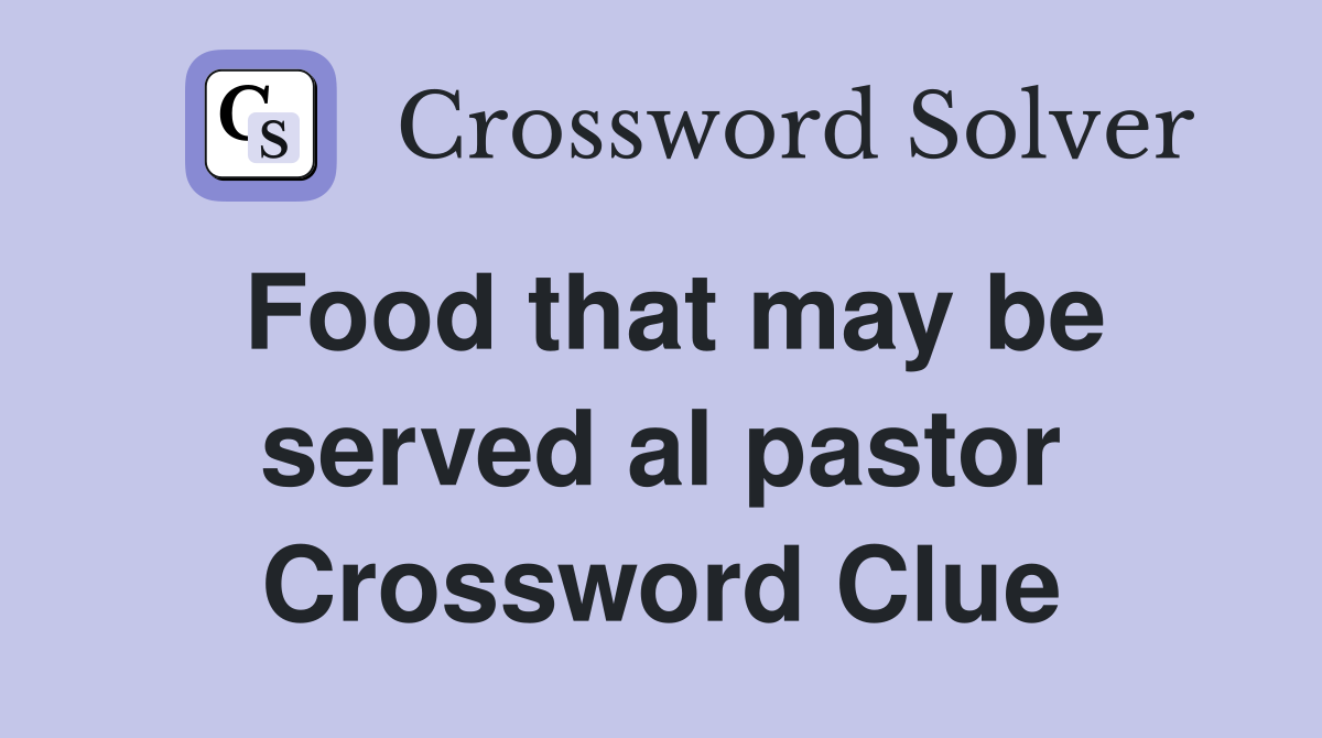 Food that may be served al pastor Crossword Clue