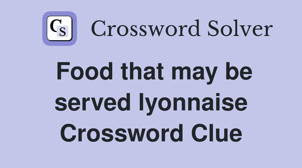 Food that may be served lyonnaise Crossword Clue
