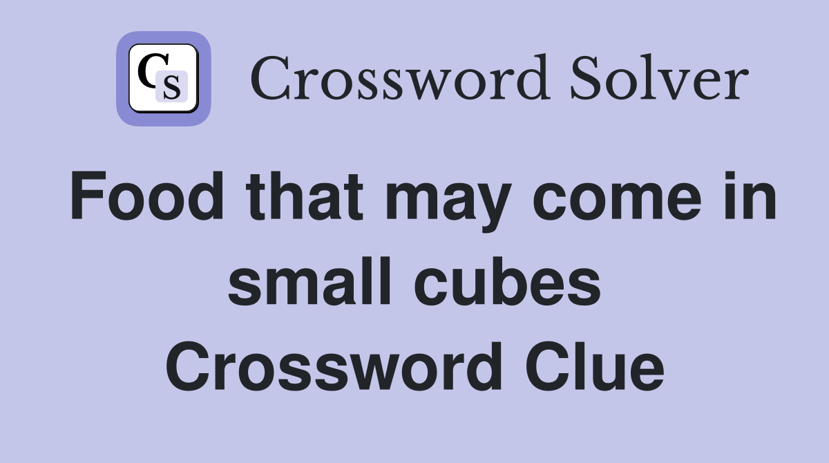Food that may come in small cubes Crossword Clue