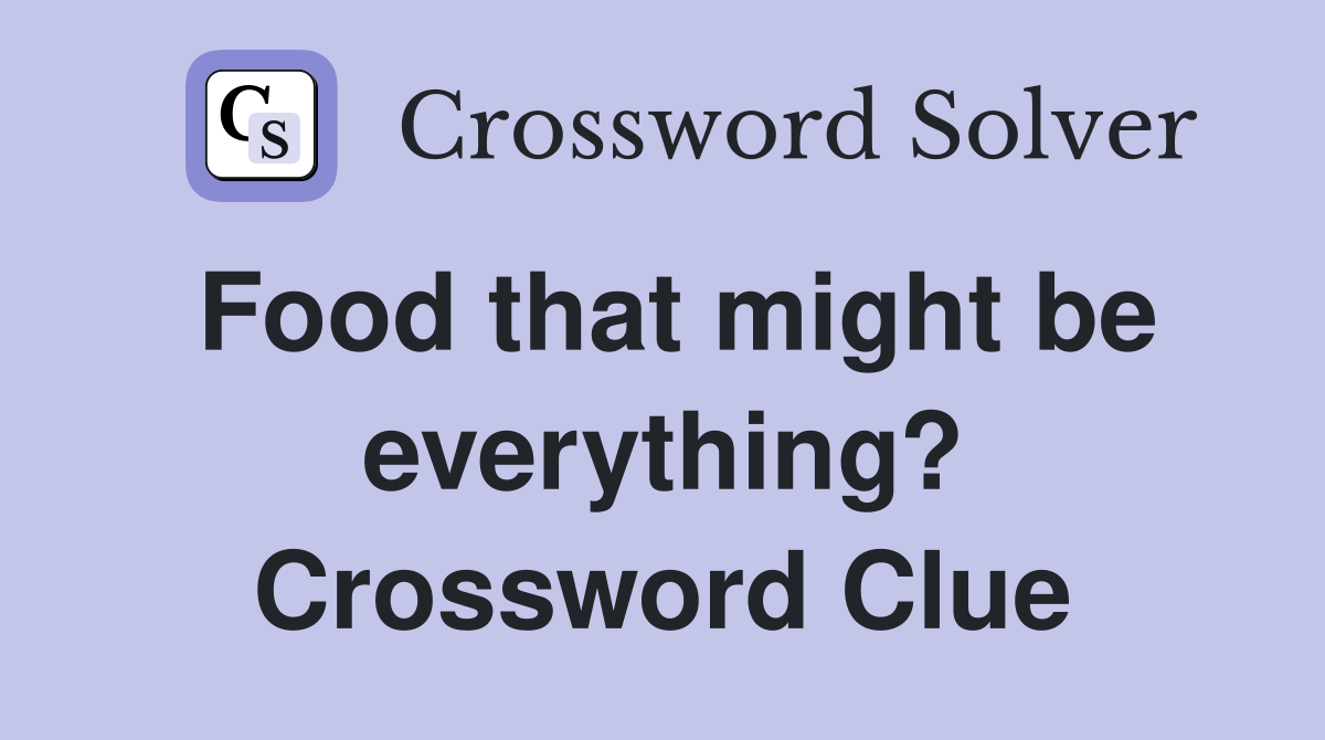 Food that might be everything? Crossword Clue