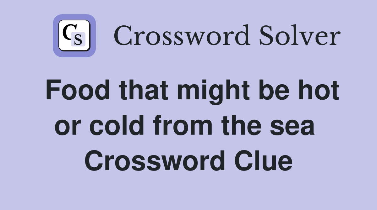Food that might be hot or cold from the sea  Crossword Clue