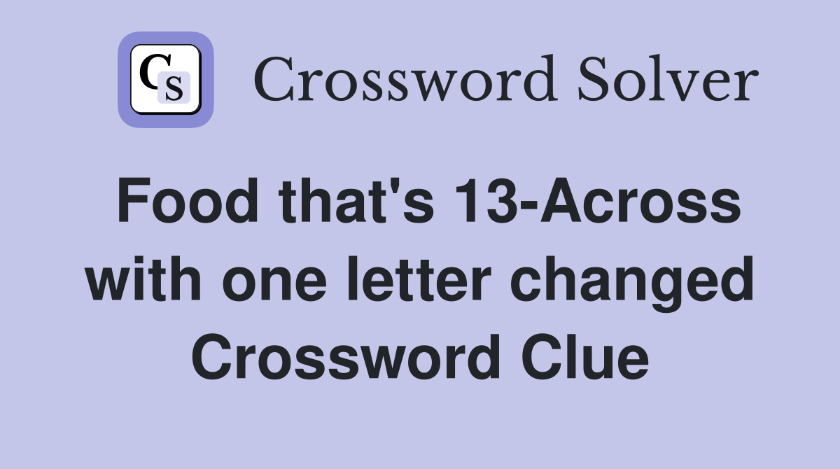 Food that's 13-Across with one letter changed Crossword Clue