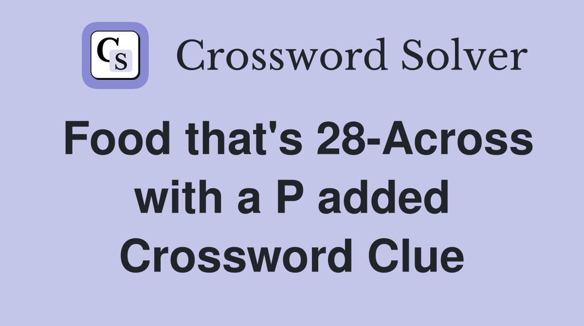 Food that's 28-Across with a P added Crossword Clue