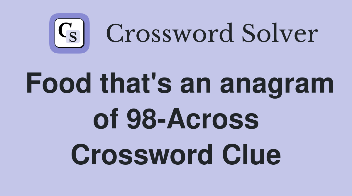 Food that's an anagram of 98-Across Crossword Clue