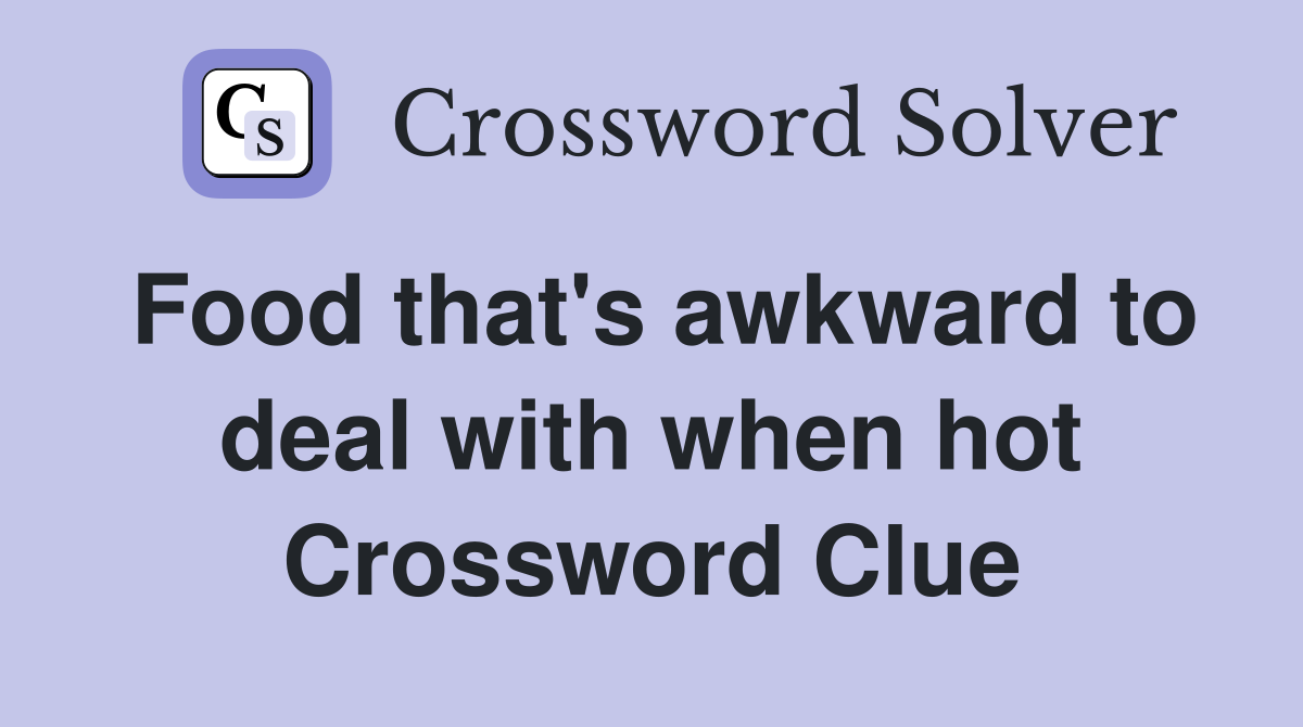 Food that's awkward to deal with when hot Crossword Clue