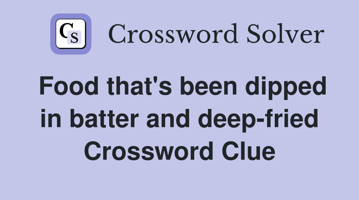 Food that's been dipped in batter and deep-fried Crossword Clue