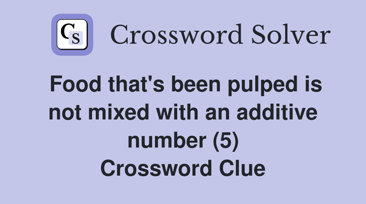 Food that's been pulped is not mixed with an additive number (5) Crossword Clue
