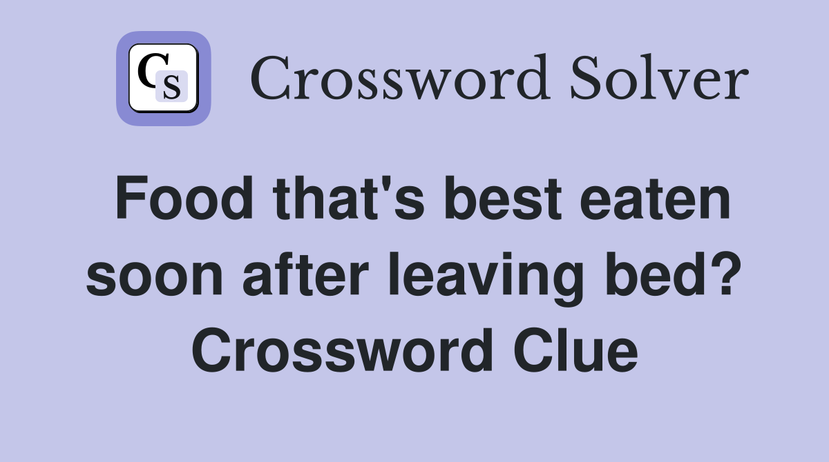 Food that's best eaten soon after leaving bed? Crossword Clue