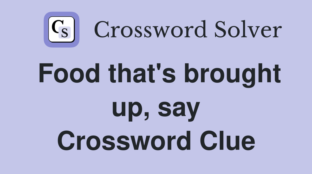 Food that's brought up, say Crossword Clue