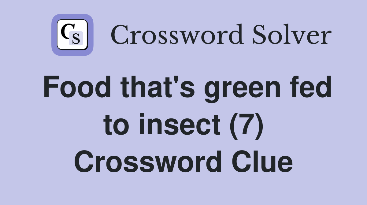Food that's green fed to insect (7) Crossword Clue