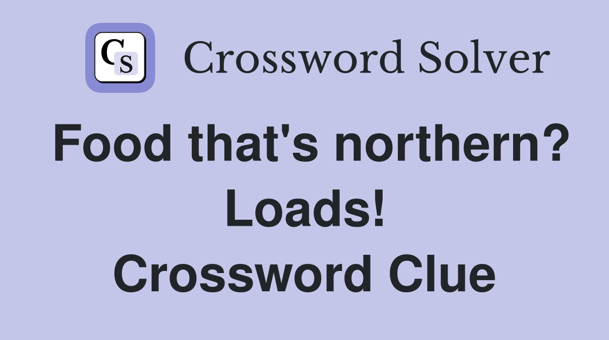 Food that's northern? Loads! Crossword Clue