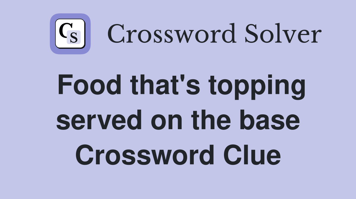 Food that's topping served on the base Crossword Clue