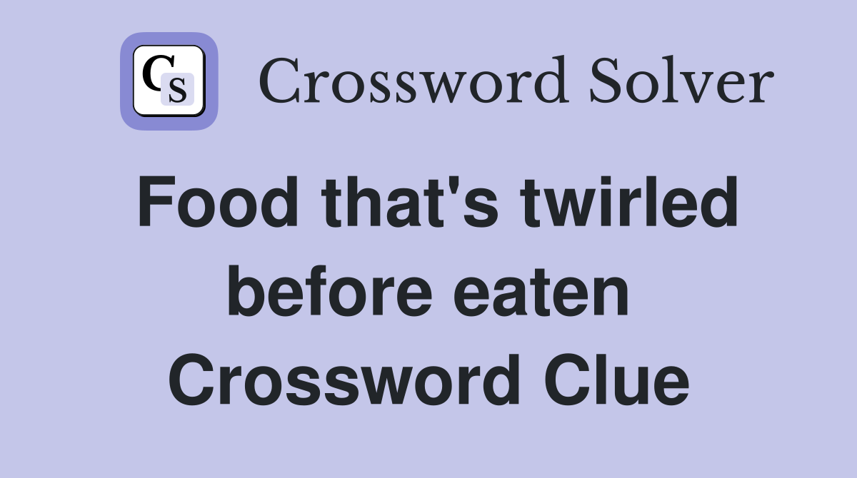 Food that's twirled before eaten Crossword Clue