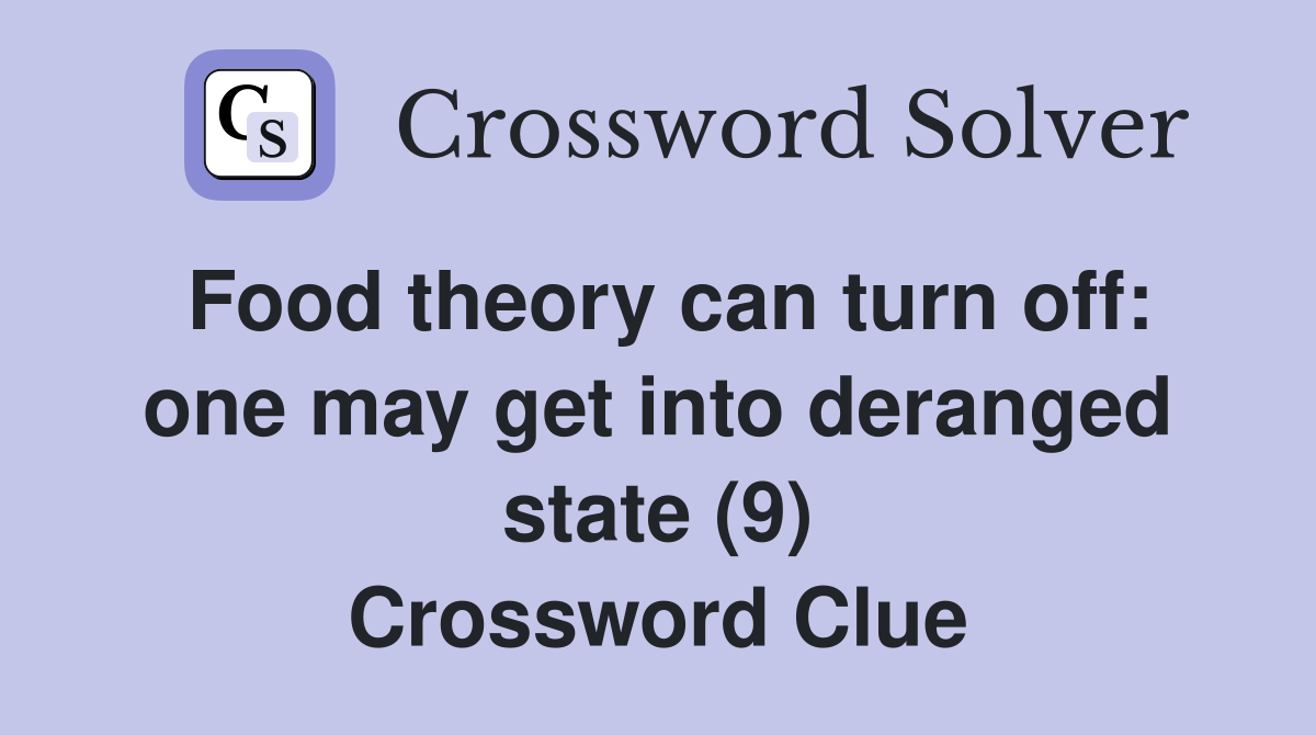 Food theory can turn off: one may get into deranged state (9) Crossword Clue