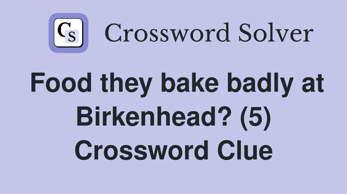 Food they bake badly at Birkenhead? (5) Crossword Clue